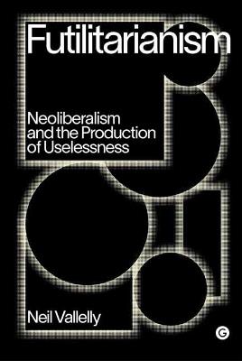 Futilitarianism: On Neoliberalism and the Production of Uselessness - Neil Vallelly - cover