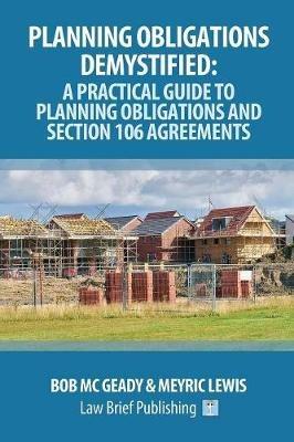 Planning Obligations Demystified: A Practical Guide to Planning Obligations and Section 106 Agreements - Bob Mc Geady,Meyric Lewis - cover