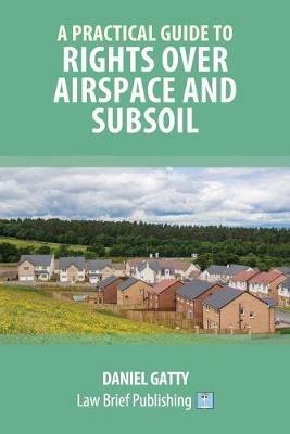 A Practical Guide to Rights Over Airspace and Subsoil - Daniel Gatty - cover