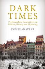 Dark Times: Psychoanalytic Perspectives on Politics, History and Mourning