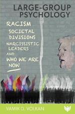 Large-Group Psychology: Racism, Societal Divisions, Narcissistic Leaders and Who We Are Now