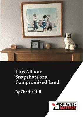 This Albion: Snapshots of a Compromised Land - Charlie Hill - cover