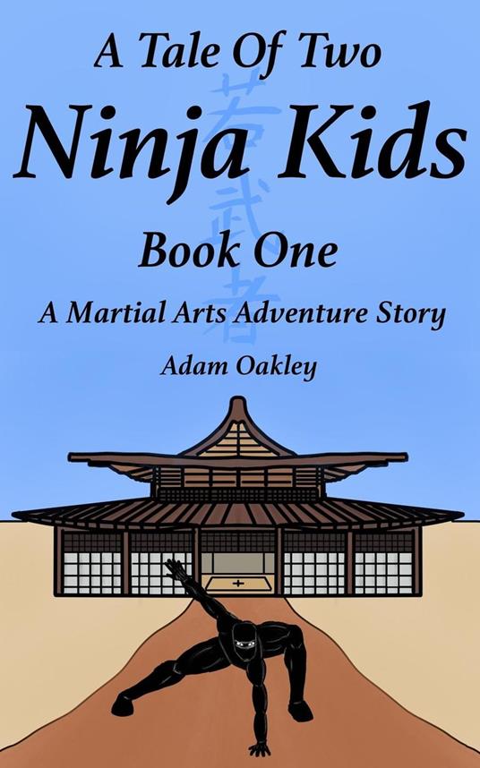 A Tale Of Two Ninja Kids - Book 1 - A Martial Arts Adventure Story - For Ages 7+ - Adam Oakley - ebook