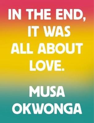 In The End, It Was All About Love - Musa Okwonga - cover