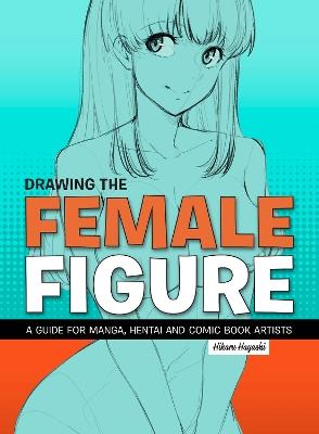 Drawing the Female Figure: A Guide for Manga, Hentai and Comic Book Artists - Hikaru Hayashi - cover