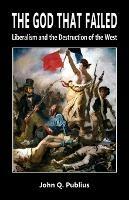 The God That Failed: Liberalism and the Destruction of the West - John Q Publius - cover