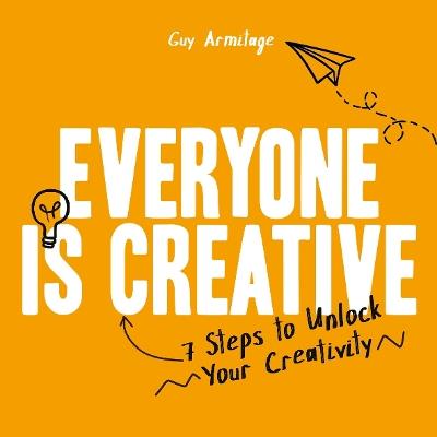 Everyone is Creative: 7 Steps to Unlock Your Creativity - Guy Armitage - cover