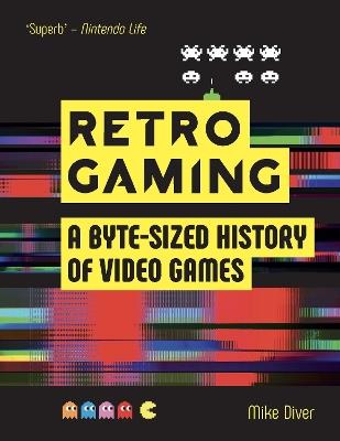 Retro Gaming: A Byte-sized History of Video Games – From Atari to Zelda - Mike Diver - cover