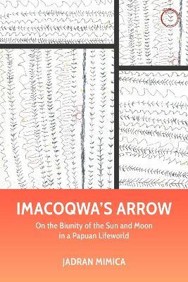 Imacoqwa`s Arrow - On the Biunity of the Sun and Moon in a Papuan Lifeworld - Jadran Mimica - cover