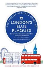 The English Heritage Guide to London's Blue Plaques: The Lives and Homes of London's Most Interesting Residents (2nd edition, revised and updated)