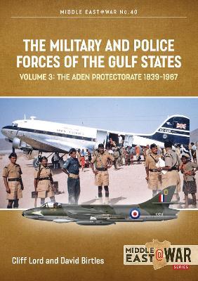 The Military and Police Forces of the Gulf States Volume 3: The Aden Protectorate 1839-1967 - Cliff Lord,David Birtles - cover
