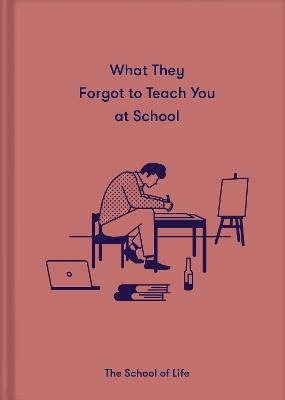 What They Forgot to Teach You at School: Essential emotional lessons needed to thrive - The School of Life - cover