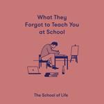 What They Forgot To Teach You At School