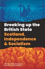 Breaking Up The British State: Scotland, Independence and Socialism