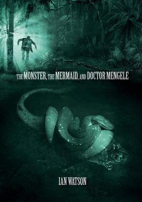 The Monster, The Mermaid, And Doctor Mengele - Ian Watson - cover