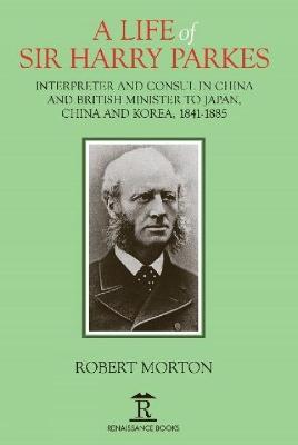 A Life of Sir Harry Parkes: British Minister to Japan, China and Korea, 1865-1885 - Robert Morton - cover
