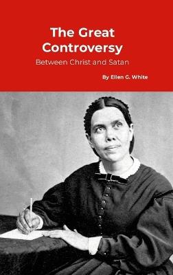 The Great Controversy, between Christ and Satan - Ellen G White - cover