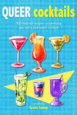 Queer Cocktails: 50 Cocktail Recipes Celebrating Gay Icons and Queer Culture - cover