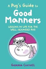 A Pug’s Guide to Good Manners: Lessons in Life for the Well-Rounded Pug