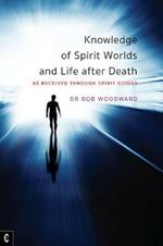 Knowledge of Spirit Worlds and Life After Death: As Received Through Spirit Guides