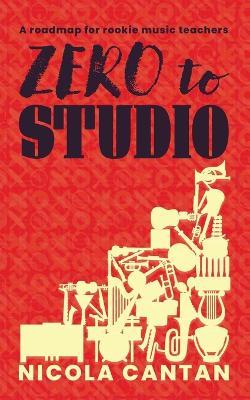 Zero to Studio: A roadmap for rookie music teachers - Nicola Cantan - cover