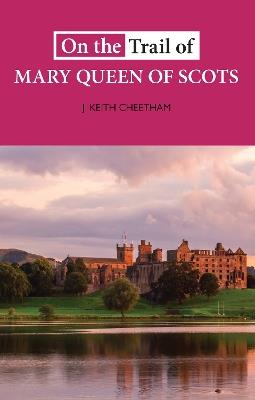 On The Trail of Mary Queen of Scots - J. Keith Cheetham - cover