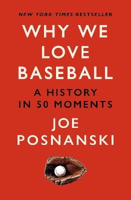 Why We Love Baseball: A History in 50 Moments - Joe Posnanski - cover