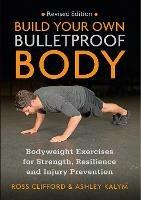 Build Your Own Bulletproof Body: Bodyweight Exercises for Strength, Resilience and Injury Prevention