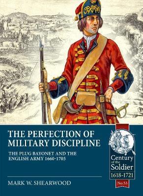 The Perfection of Military Discipline: The Plug Bayonet and the English Army 1660-1705 - Mark W. Shearwood - cover