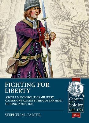 Fighting for Liberty: Argyll & Monmouth's Military Campaigns Against the Government of King James, 1685 - Stephen M. Carter - cover