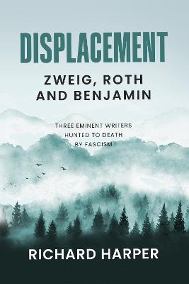 Displacement: Zweig, Roth and Benjamin: Three Eminent Writers Hunted to Death by Fascism - Richard Harper - cover