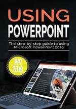 Using PowerPoint 2019: The Step-by-step Guide to Using Microsoft PowerPoint 2019