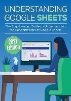 Understanding Google Sheets: The Step-by-step Guide to Understanding the Fundamentals of Google Sheets