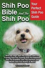 Shih Poo Bible And The Shih Poo: Your Perfect Shih Poo Guide Shih Poo Dogs, Shih Poo Puppies, Shih Poo Training, Shih Poo Training, Shih Poo Behavior, Shih Poo Breeders, Shih Poo Nutrition and Health, Shih Poo History, & More!