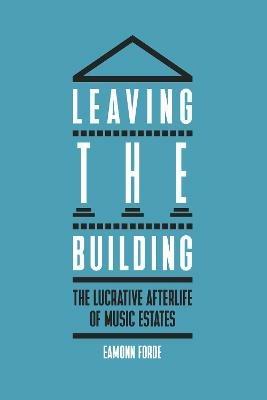 Leaving the Building: The Lucrative Afterlife of Music Estates - Eamonn Forde - cover