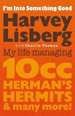 I'm Into Something Good: My Life Managing 10cc, Herman's Hermits & Many More! - Harvey Lisberg,Charlie Thomas - cover