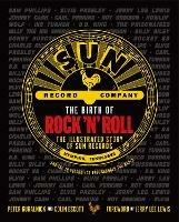 The Birth of Rock 'n' Roll: The Illustrated Story of Sun Records and the 70 Recordings That Changed the World - Peter Guralnick,Colin Escott - cover