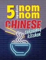 5 Ingredients Nom Nom Chinese Takeaway Kitchen: Your favourite Chinese takeaway dishes at home. Quick & easy