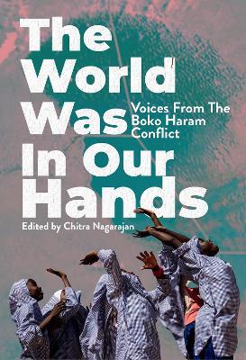 The World Was in Our Hands: Voices from the Boko Haram Conflict - cover