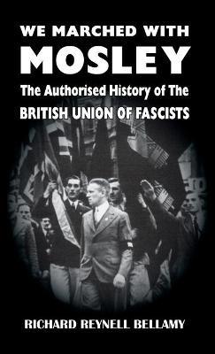 We Marched with Mosley: The Authorised History of the British Union of Fascists - Richard Reynell Bellamy - cover