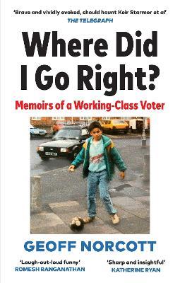 Where Did I Go Right?: Memoirs of a Working Class Voter - Geoff Norcott - cover