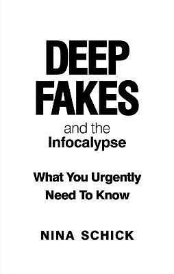 Deep Fakes and the Infocalypse: What You Urgently Need To Know - Nina Schick - cover