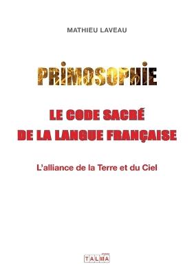 Primosophie, le code sacr? de la langue fran?aise: L'alliance de la Terre et du Ciel - Mathieu Laveau - cover
