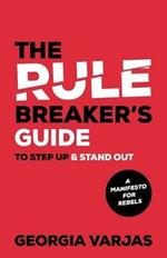 The Rule Breaker's Guide To Step Up & Stand Out: A Manifesto for Rebels