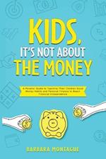 Kids, It's Not About the Money: A Parents' Guide to Teaching Their Children Good Money Habits and Personal Finance to Reach Financial Independence