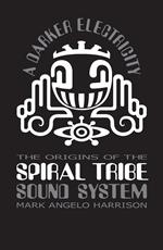 A Darker Electricity: The Origins of Spiral Tribe Sound System
