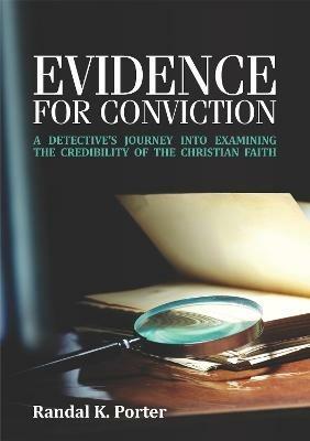 Evidence For Conviction: A Detectives Journey Into Examining The Credibility Of The Christian Faith - cover