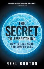 The Secret to Everything: How to Live More and Suffer Less