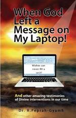 When God Left a Message on My Laptop!: And other amazing testimonies of Divine Interventions in our time