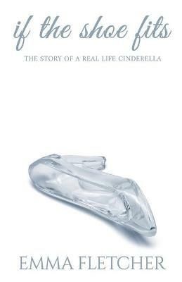 If the Shoe Fits: The Story of a Real Life Cinderella - Emma Fletcher - cover